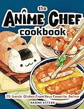 The Anime Chef Cookbook: 75 Iconic Dishes from Your Favorite Anime